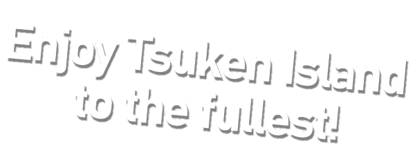 Enjoy Tsuken Island to the fullest!!